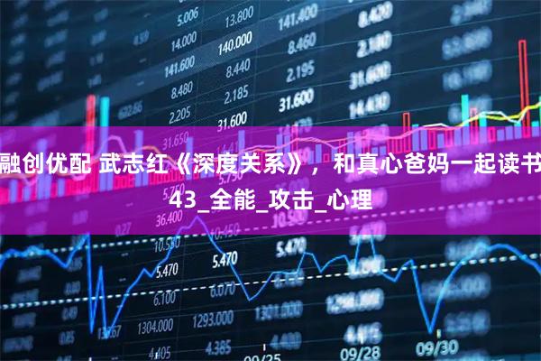 融创优配 武志红《深度关系》，和真心爸妈一起读书43_全能_攻击_心理