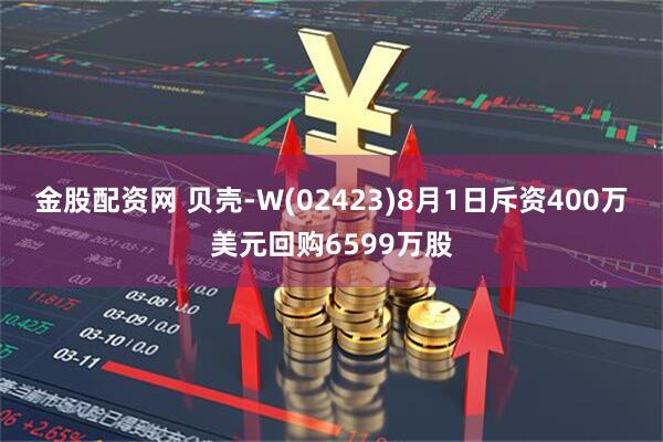 金股配资网 贝壳-W(02423)8月1日斥资400万美元回购6599万股