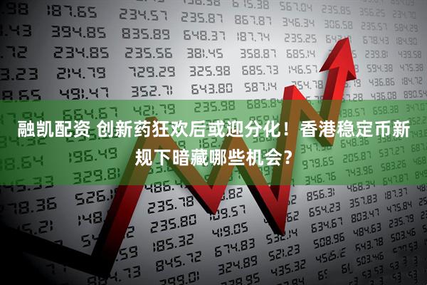 融凯配资 创新药狂欢后或迎分化！香港稳定币新规下暗藏哪些机会？